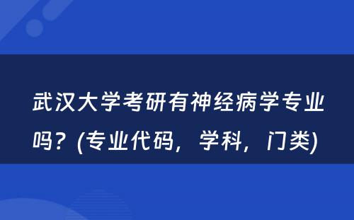 武汉大学考研有神经病学专业吗？(专业代码，学科，门类) 