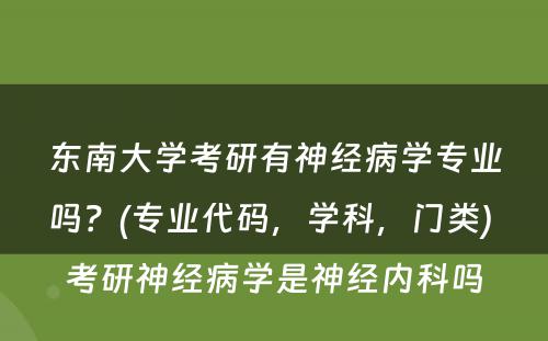 东南大学考研有神经病学专业吗？(专业代码，学科，门类) 考研神经病学是神经内科吗