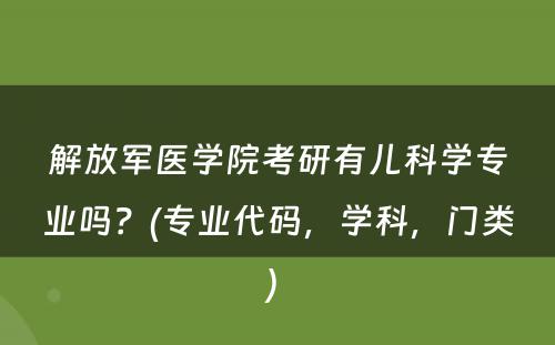 解放军医学院考研有儿科学专业吗？(专业代码，学科，门类) 