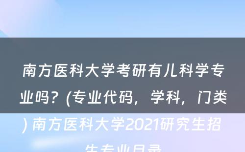 南方医科大学考研有儿科学专业吗？(专业代码，学科，门类) 南方医科大学2021研究生招生专业目录