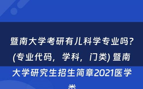 暨南大学考研有儿科学专业吗？(专业代码，学科，门类) 暨南大学研究生招生简章2021医学类