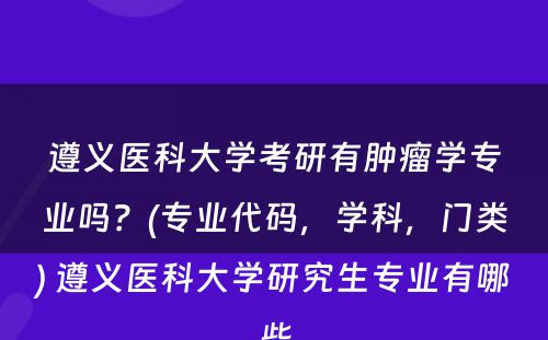 遵义医科大学考研有肿瘤学专业吗？(专业代码，学科，门类) 遵义医科大学研究生专业有哪些