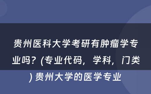 贵州医科大学考研有肿瘤学专业吗？(专业代码，学科，门类) 贵州大学的医学专业