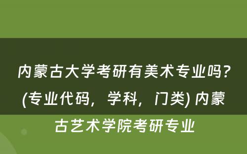 内蒙古大学考研有美术专业吗？(专业代码，学科，门类) 内蒙古艺术学院考研专业