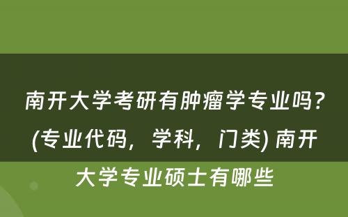 南开大学考研有肿瘤学专业吗？(专业代码，学科，门类) 南开大学专业硕士有哪些