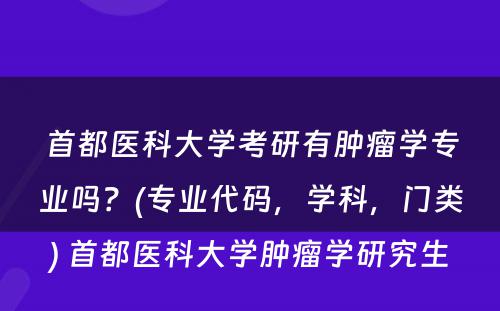 首都医科大学考研有肿瘤学专业吗？(专业代码，学科，门类) 首都医科大学肿瘤学研究生