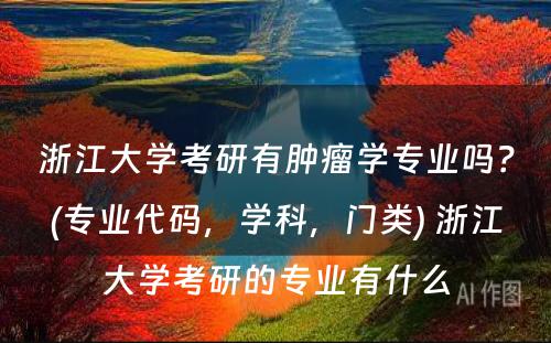 浙江大学考研有肿瘤学专业吗？(专业代码，学科，门类) 浙江大学考研的专业有什么