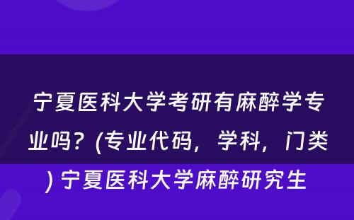 宁夏医科大学考研有麻醉学专业吗？(专业代码，学科，门类) 宁夏医科大学麻醉研究生