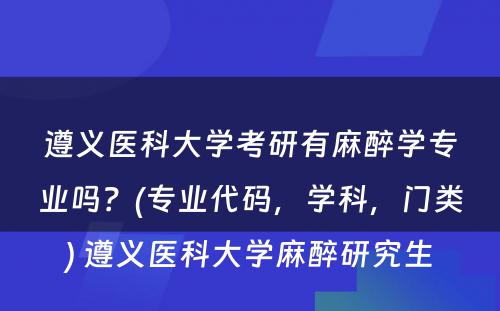 遵义医科大学考研有麻醉学专业吗？(专业代码，学科，门类) 遵义医科大学麻醉研究生