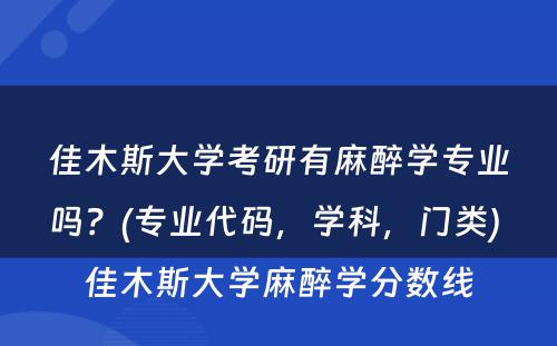 佳木斯大学考研有麻醉学专业吗？(专业代码，学科，门类) 佳木斯大学麻醉学分数线