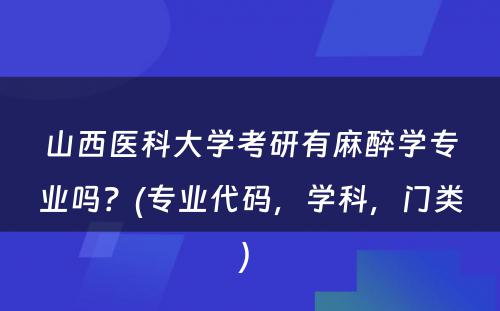 山西医科大学考研有麻醉学专业吗？(专业代码，学科，门类) 