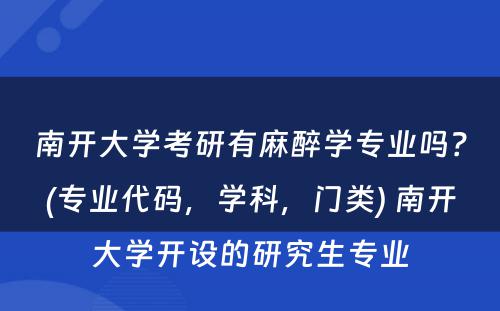 南开大学考研有麻醉学专业吗？(专业代码，学科，门类) 南开大学开设的研究生专业