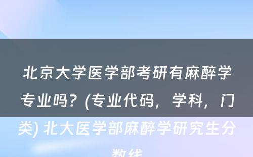 北京大学医学部考研有麻醉学专业吗？(专业代码，学科，门类) 北大医学部麻醉学研究生分数线