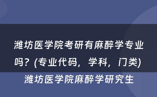 潍坊医学院考研有麻醉学专业吗？(专业代码，学科，门类) 潍坊医学院麻醉学研究生