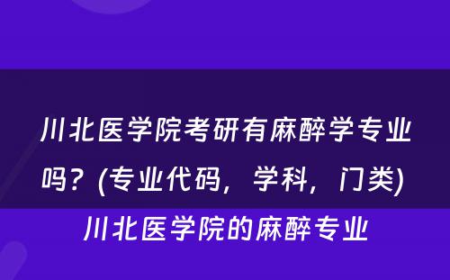 川北医学院考研有麻醉学专业吗？(专业代码，学科，门类) 川北医学院的麻醉专业