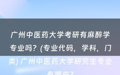 广州中医药大学考研有麻醉学专业吗？(专业代码，学科，门类) 广州中医药大学研究生专业有哪些?