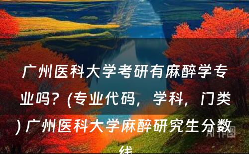 广州医科大学考研有麻醉学专业吗？(专业代码，学科，门类) 广州医科大学麻醉研究生分数线