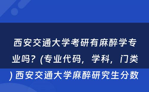 西安交通大学考研有麻醉学专业吗？(专业代码，学科，门类) 西安交通大学麻醉研究生分数