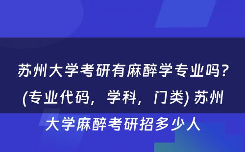 苏州大学考研有麻醉学专业吗？(专业代码，学科，门类) 苏州大学麻醉考研招多少人