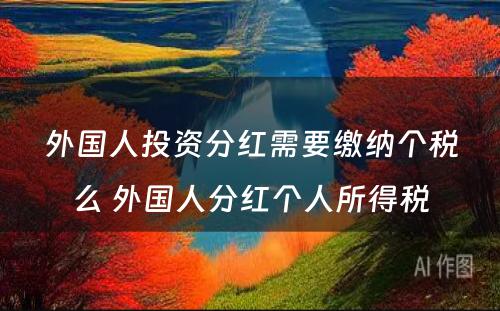 外国人投资分红需要缴纳个税么 外国人分红个人所得税