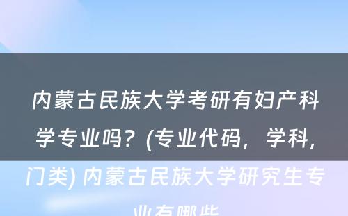 内蒙古民族大学考研有妇产科学专业吗？(专业代码，学科，门类) 内蒙古民族大学研究生专业有哪些