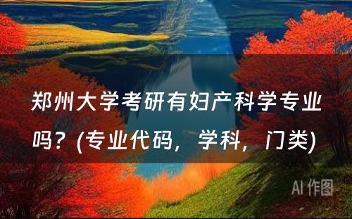 郑州大学考研有妇产科学专业吗？(专业代码，学科，门类) 