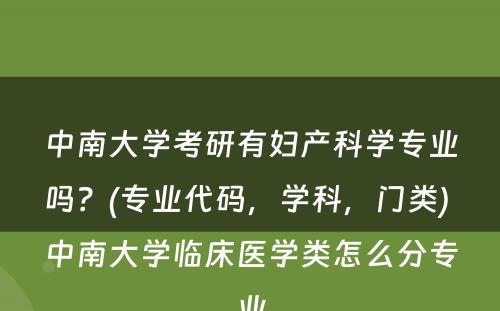 中南大学考研有妇产科学专业吗？(专业代码，学科，门类) 中南大学临床医学类怎么分专业