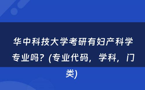 华中科技大学考研有妇产科学专业吗？(专业代码，学科，门类) 