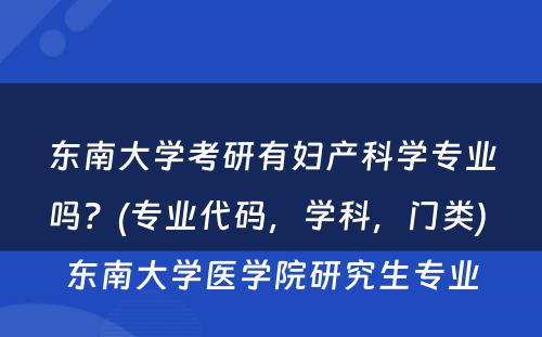 东南大学考研有妇产科学专业吗？(专业代码，学科，门类) 东南大学医学院研究生专业