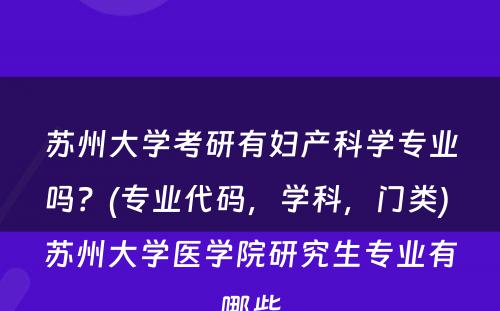 苏州大学考研有妇产科学专业吗？(专业代码，学科，门类) 苏州大学医学院研究生专业有哪些