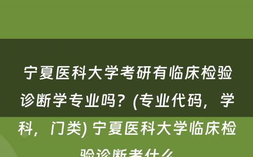 宁夏医科大学考研有临床检验诊断学专业吗？(专业代码，学科，门类) 宁夏医科大学临床检验诊断考什么