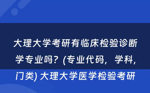 大理大学考研有临床检验诊断学专业吗？(专业代码，学科，门类) 大理大学医学检验考研