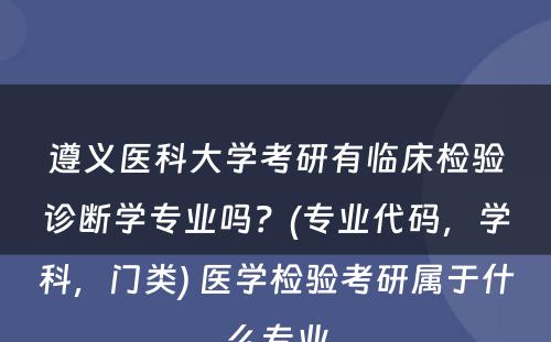 遵义医科大学考研有临床检验诊断学专业吗？(专业代码，学科，门类) 医学检验考研属于什么专业