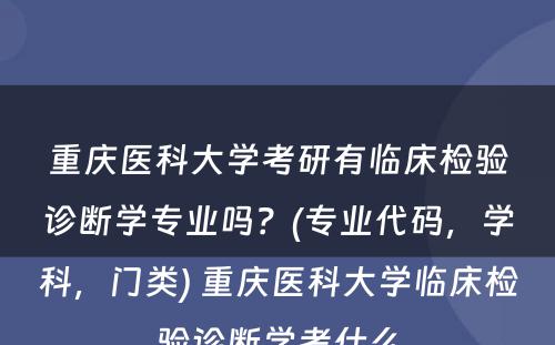 重庆医科大学考研有临床检验诊断学专业吗？(专业代码，学科，门类) 重庆医科大学临床检验诊断学考什么