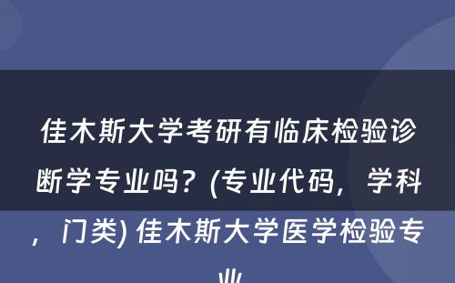 佳木斯大学考研有临床检验诊断学专业吗？(专业代码，学科，门类) 佳木斯大学医学检验专业