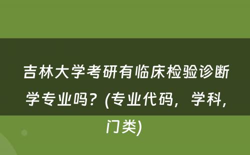 吉林大学考研有临床检验诊断学专业吗？(专业代码，学科，门类) 