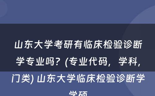 山东大学考研有临床检验诊断学专业吗？(专业代码，学科，门类) 山东大学临床检验诊断学学硕