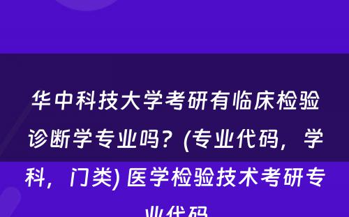 华中科技大学考研有临床检验诊断学专业吗？(专业代码，学科，门类) 医学检验技术考研专业代码