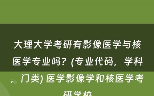 大理大学考研有影像医学与核医学专业吗？(专业代码，学科，门类) 医学影像学和核医学考研学校