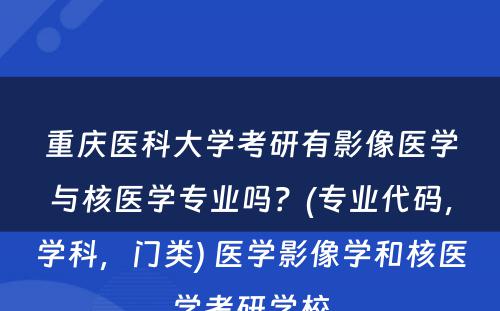 重庆医科大学考研有影像医学与核医学专业吗？(专业代码，学科，门类) 医学影像学和核医学考研学校