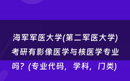 海军军医大学(第二军医大学)考研有影像医学与核医学专业吗？(专业代码，学科，门类) 