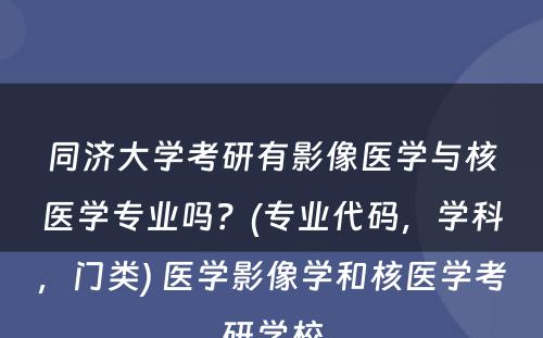 同济大学考研有影像医学与核医学专业吗？(专业代码，学科，门类) 医学影像学和核医学考研学校