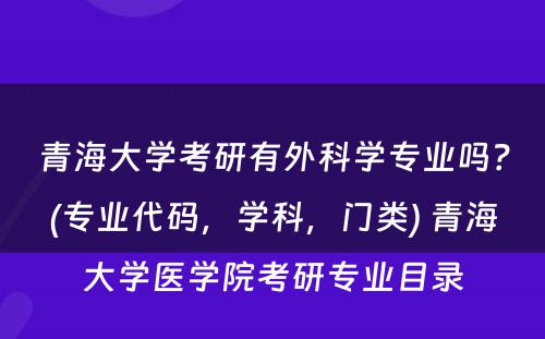 青海大学考研有外科学专业吗？(专业代码，学科，门类) 青海大学医学院考研专业目录