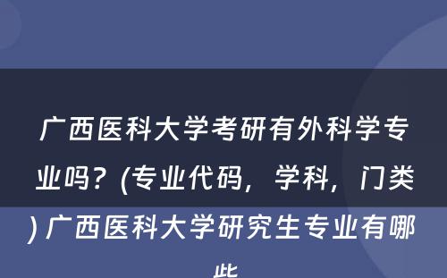 广西医科大学考研有外科学专业吗？(专业代码，学科，门类) 广西医科大学研究生专业有哪些