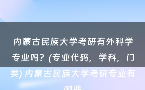 内蒙古民族大学考研有外科学专业吗？(专业代码，学科，门类) 内蒙古民族大学考研专业有哪些