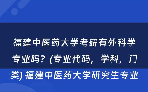 福建中医药大学考研有外科学专业吗？(专业代码，学科，门类) 福建中医药大学研究生专业