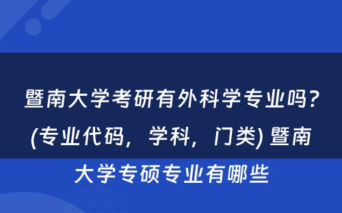 暨南大学考研有外科学专业吗？(专业代码，学科，门类) 暨南大学专硕专业有哪些