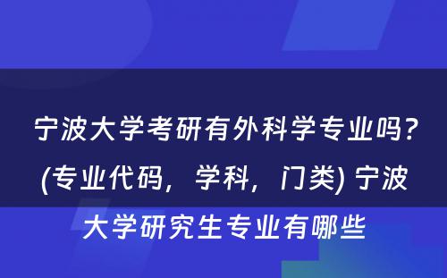 宁波大学考研有外科学专业吗？(专业代码，学科，门类) 宁波大学研究生专业有哪些