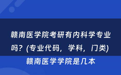 赣南医学院考研有内科学专业吗？(专业代码，学科，门类) 赣南医学学院是几本