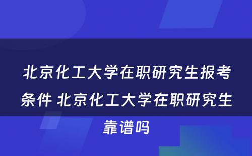 北京化工大学在职研究生报考条件 北京化工大学在职研究生靠谱吗